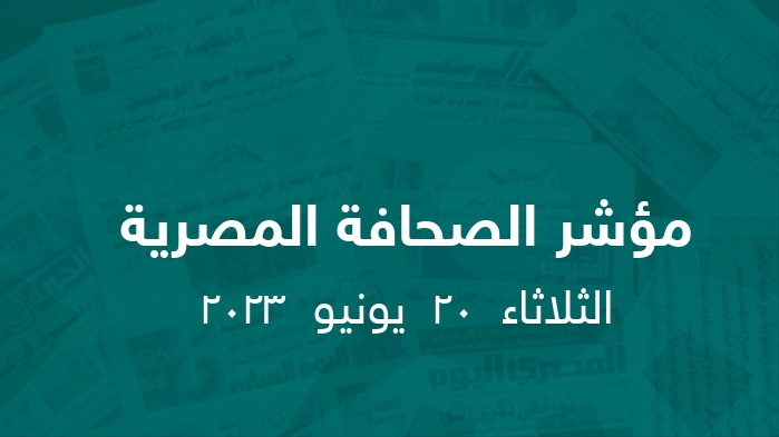 مؤشر الصحافة المصرية   || الثلاثاء  20  يونيو  2023