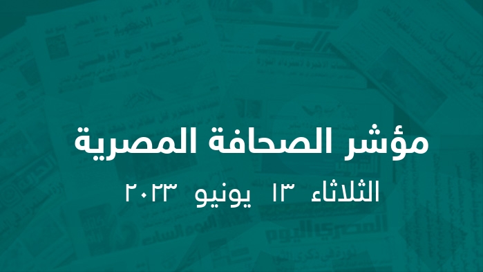 مؤشر الصحافة المصرية   || الثلاثاء  13  يونيو  2023