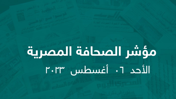 مؤشر الصحافة المصرية   || الأحد  06  أغسطس  2023