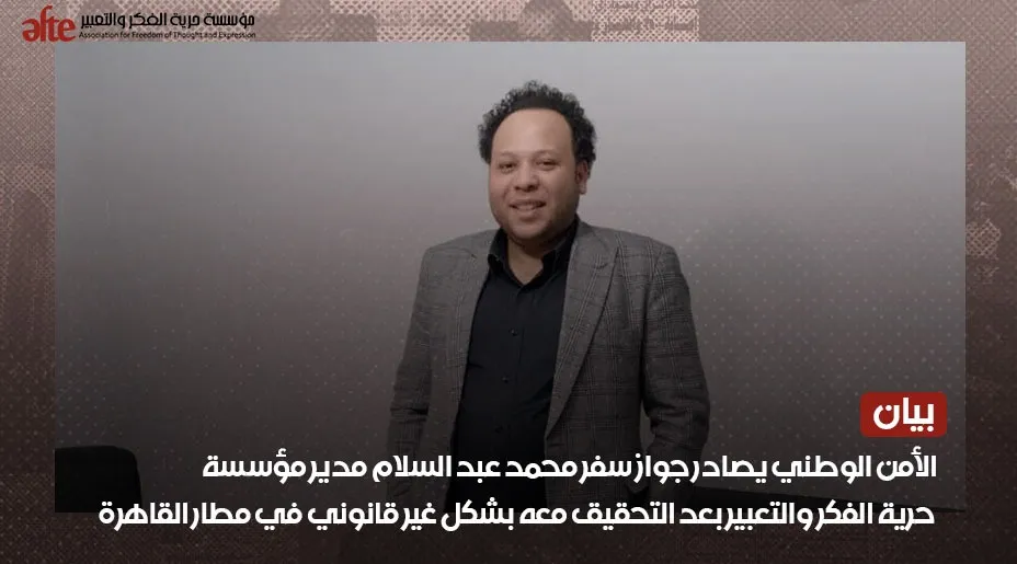 الأمن الوطني يوقف المدير التنفيذي لمؤسسة حرية الفكر والتعبير في مطار القاهرة